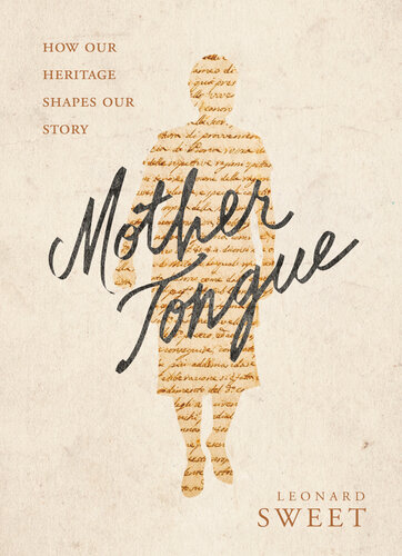 Mother Tongue How Our Heritage Shapes Our Story Leonard Sweet