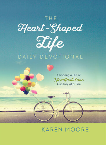 The Heartshaped Life Daily Devotional Choosing A Life Of Steadfast Love One Day At A Time Karen Moore