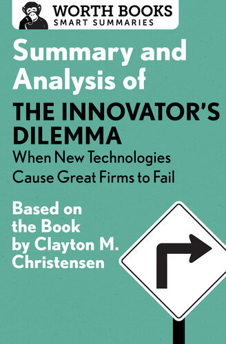 Summary And Analysis Of The Innovators Dilemma When New Technologies Cause Great Firms To Fail Based On The Book By Clayton Christensen Worth Books