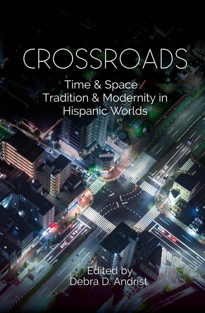 Crossroads Time Space Tradition Modernity In Hispanic Worlds Debra Andrist