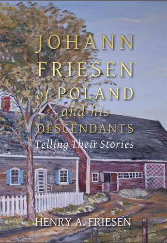 Johann Friesen Of Poland And His Descendants Telling Their Stories Henry A Friesen