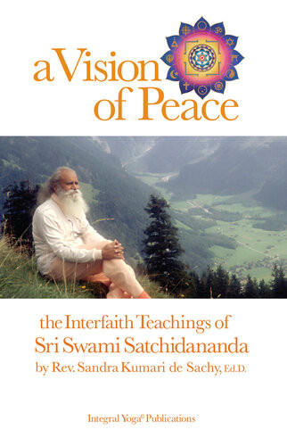 A Vision Of Peace The Interfaith Teachings Of Sri Swami Satchidananda 1st Edition Sandra Kumari De Sachy