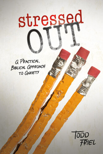 Stressed Out A Practical Biblical Approach To Anxiety Todd Friel