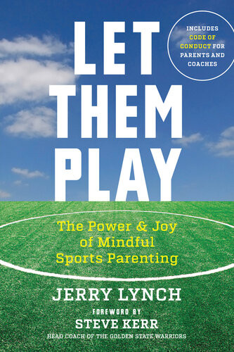 Let Them Play The Mindful Way To Parent Kids For Fun And Success In Sports Jerry Lynch