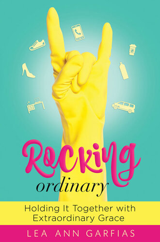 Rocking Ordinary Holding It Together With Extraordinary Grace Lea Ann Garfias
