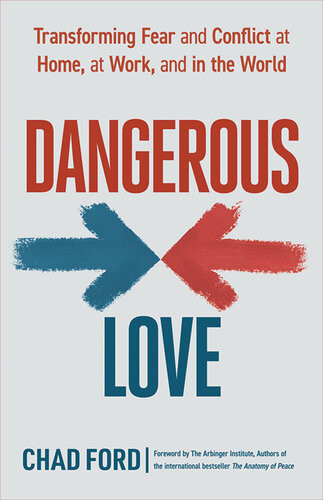 Dangerous Love Transforming Fear And Conflict At Home At Work And In The World Chad Ford