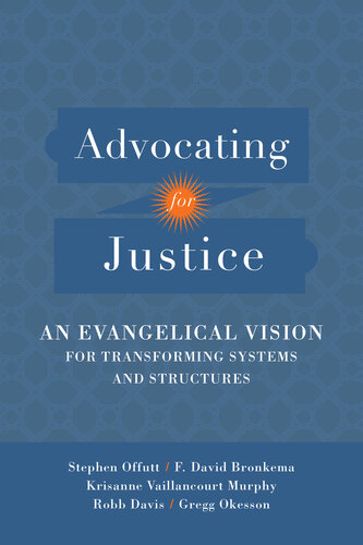 Advocating For Justice An Evangelical Vision For Transforming Systems And Structures F David Bronkema Robb Davis Stephen Offutt Gregg Okesson Krisanne Vaillancourt Murphy