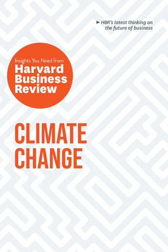 Climate Change The Insights You Need From Harvard Business Review Harvard Business Review Andrew Winston Andrew Mcafee Dante Disparte Yvette Mucharraz Y Cano