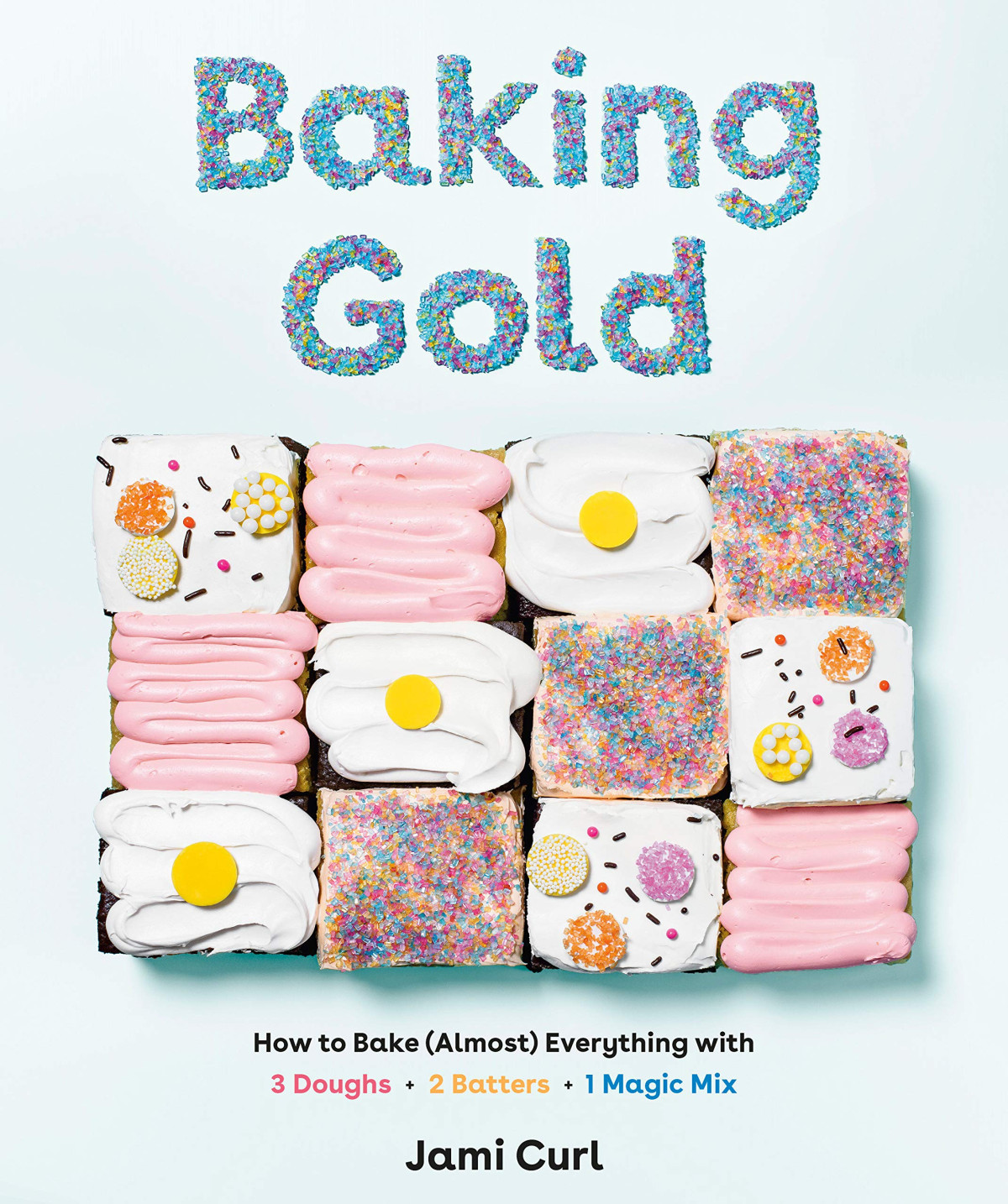 Baking Gold How To Bake Almost Everything With 3 Doughs 2 Batters And 1 Magic Mix Novalue Jami Curl