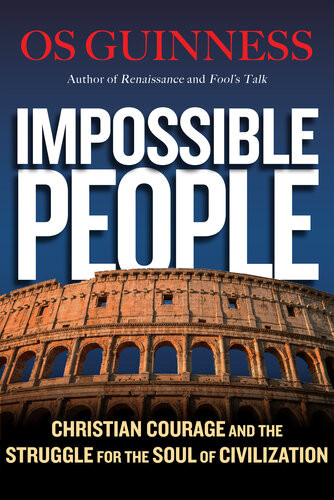 Impossible People Christian Courage And The Struggle For The Soul Of Civilization Os Guinness