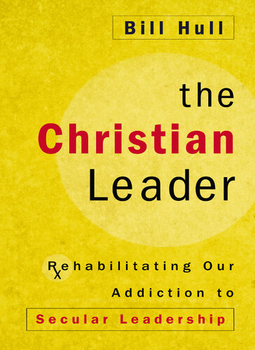 The Christian Leader Rehabilitating Our Addiction To Secular Leadership Bill Hull