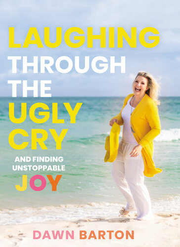 Laughing Through The Ugly Cry And Finding Unstoppable Joy Dawn Barton