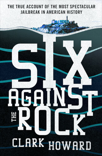 Six Against The Rock The Searing True Account Of Six Unstoppable Men And The Most Spectacular Jailbreak In American History Clark Howard