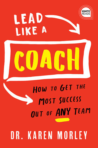 Lead Like A Coach How To Get The Most Success Out Of Any Team Karen Morley
