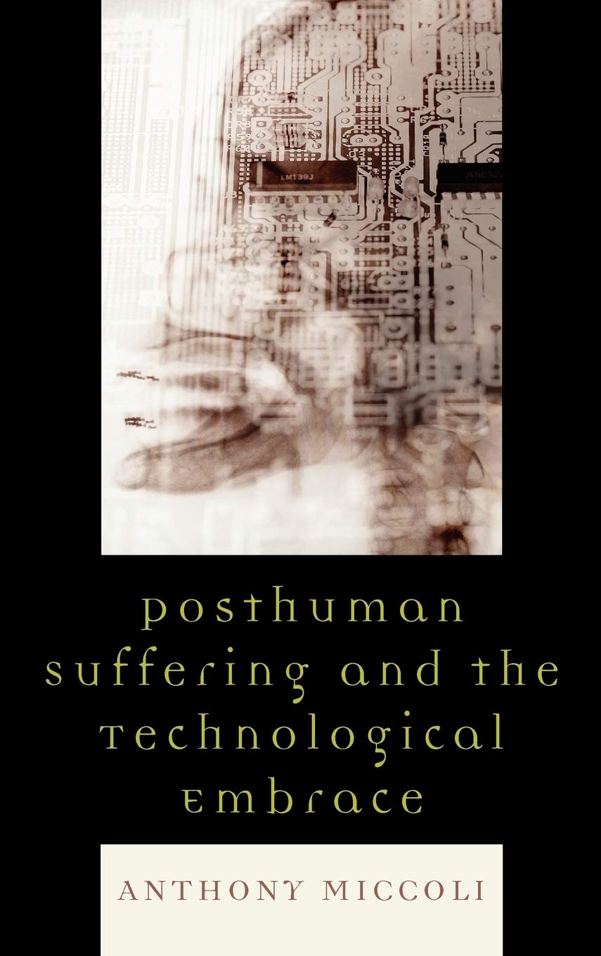 Posthuman Suffering And The Technological Embrace Anthony Miccoli