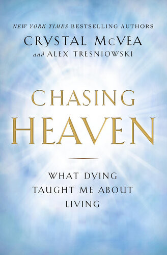 Chasing Heaven What Dying Taught Me About Living Crystal Mcvea Alex Tresniowski