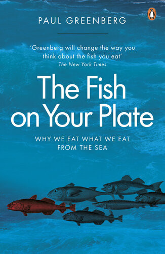 The Fish On Your Plate Why We Eat What We Eat From The Sea Paul Greenberg