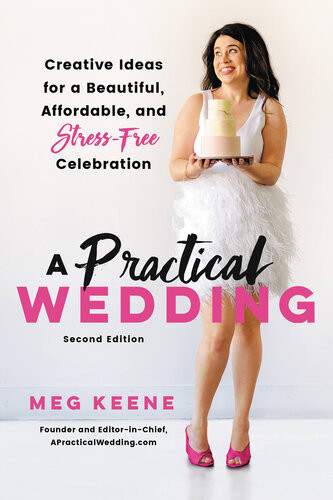 A Practical Wedding Creative Ideas For A Beautiful Affordable And Stressfree Celebration 2nd Edition Meg Keene