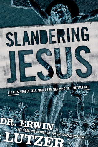 Slandering Jesus Six Lies People Tell About The Man Who Said He Was God Erwin Lutzer
