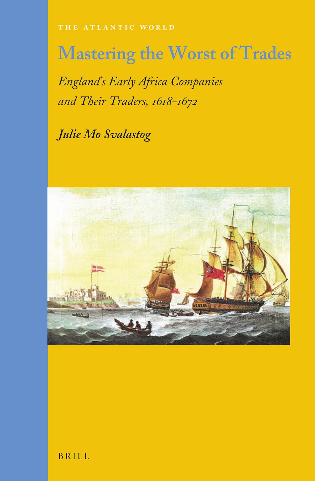 Mastering The Worst Of Trades Englands Early Africa Companies And Their Traders 16181672 Julie Mo Svalastog