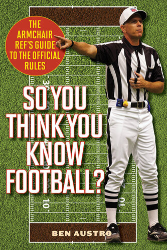So You Think You Know Football The Armchair Refs Guide To The Official Rules Ben Austro