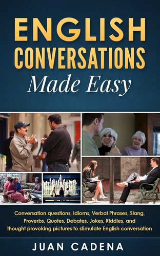 English Conversations Made Easy Conversation Questions Idioms Verbal Phrases Slang Proverbs Quotes Debates Jokes Riddles And Thought Provoking Pictures To Stimulate English Conversation Juan Cadena