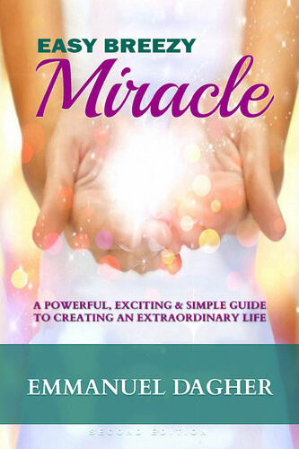 Easy Breezy Miracle A Powerful Exciting Simple Guide To Creating An Extraordinary Life Emmanuel Dagher