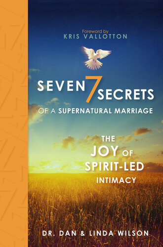 Seven Secrets Of A Supernatural Marriage The Joy Of Spiritled Intimacy Dan Wilson Linda Wilson