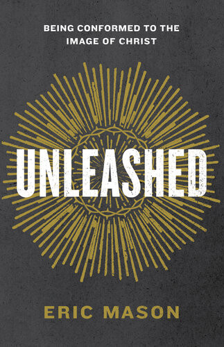 Unleashed Being Conformed To The Image Of Christ Eric Mason