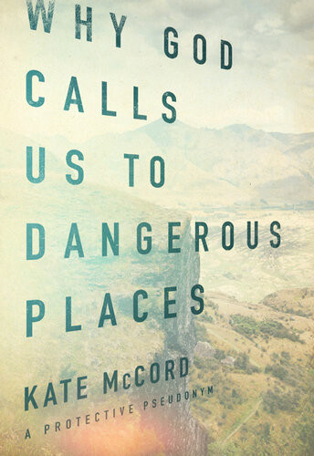 Why God Calls Us To Dangerous Places Kate Mccord
