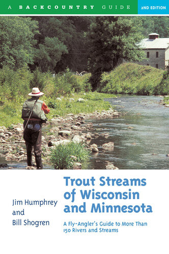 Trout Streams Of Wisconsin And Minnesota An Anglers Guide To More Than 120 Trout Rivers And Streams 2nd Edition Jim Humphrey Bill Shogren