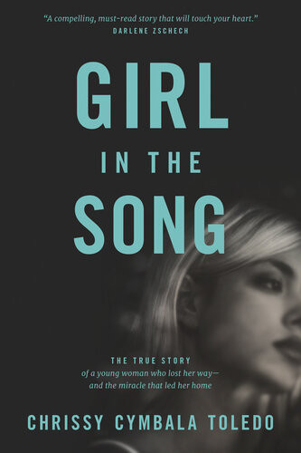 Girl In The Song The True Story Of A Young Woman Who Lost Her Wayand The Miracle That Led Her Home Chrissy Cymbala Toledo