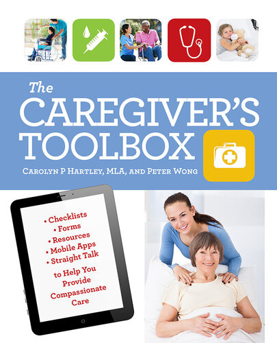 The Caregivers Toolbox Checklists Forms Resources Mobile Apps And Straight Talk To Help You Provide Compassionate Care Carolyn P Hartley Peter Wong