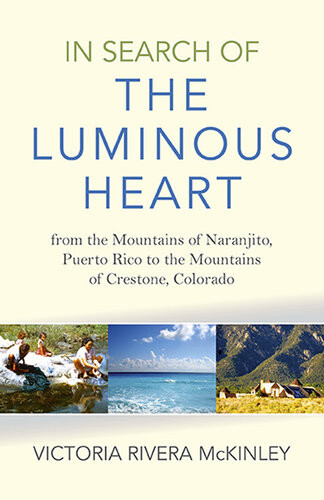 In Search Of The Luminous Heart From The Mountains Of Naranjito Puerto Rico To The Mountains Of Crestone Colorado Victoria Rivera Mckinley
