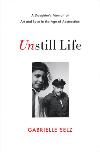 Unstill Life A Daughters Memoir Of Art And Love In The Age Of Abstraction Gabrielle Selz