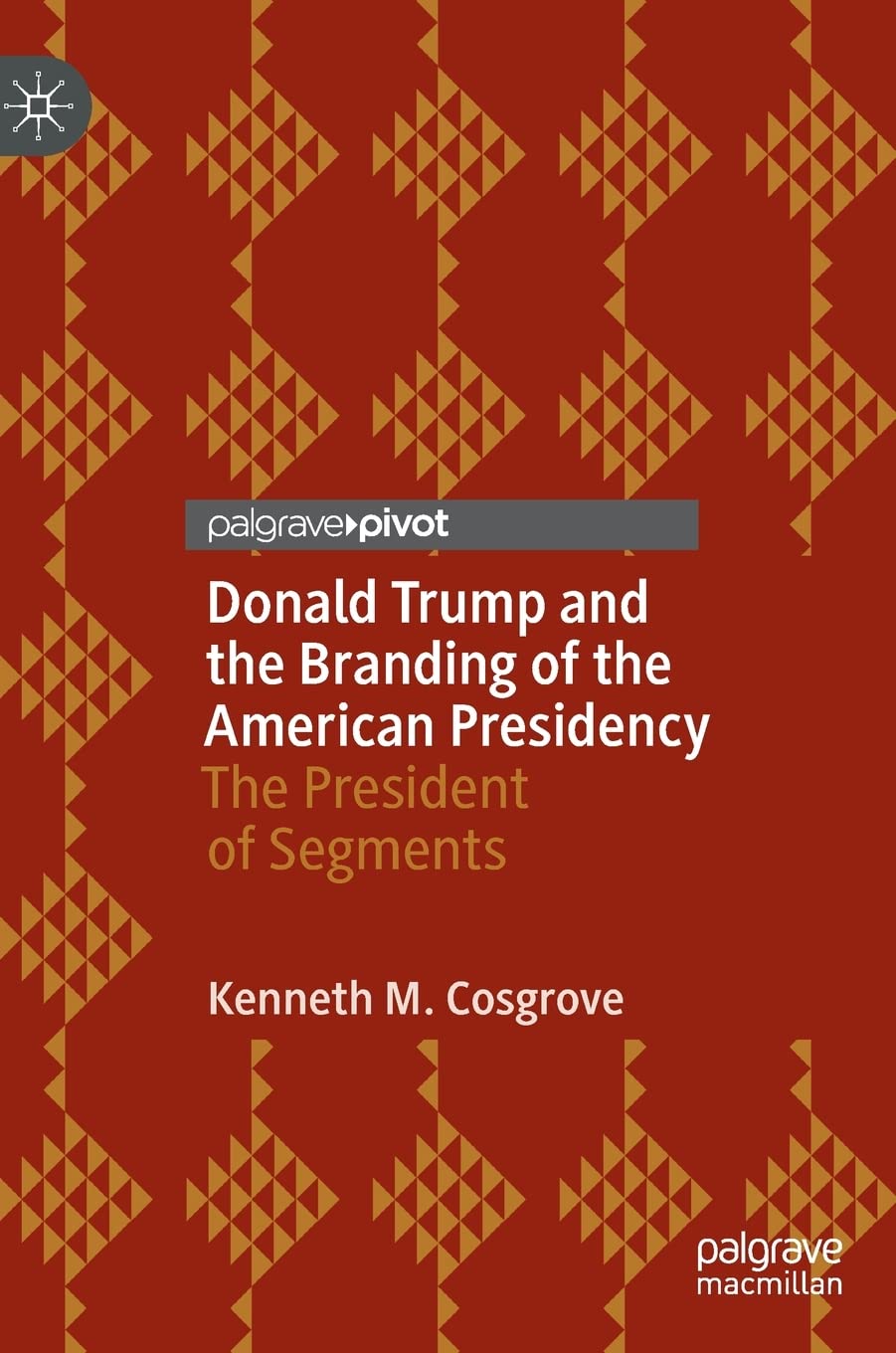 Donald Trump And The Branding Of The American Presidency The President Of Segments Kenneth M Cosgrove