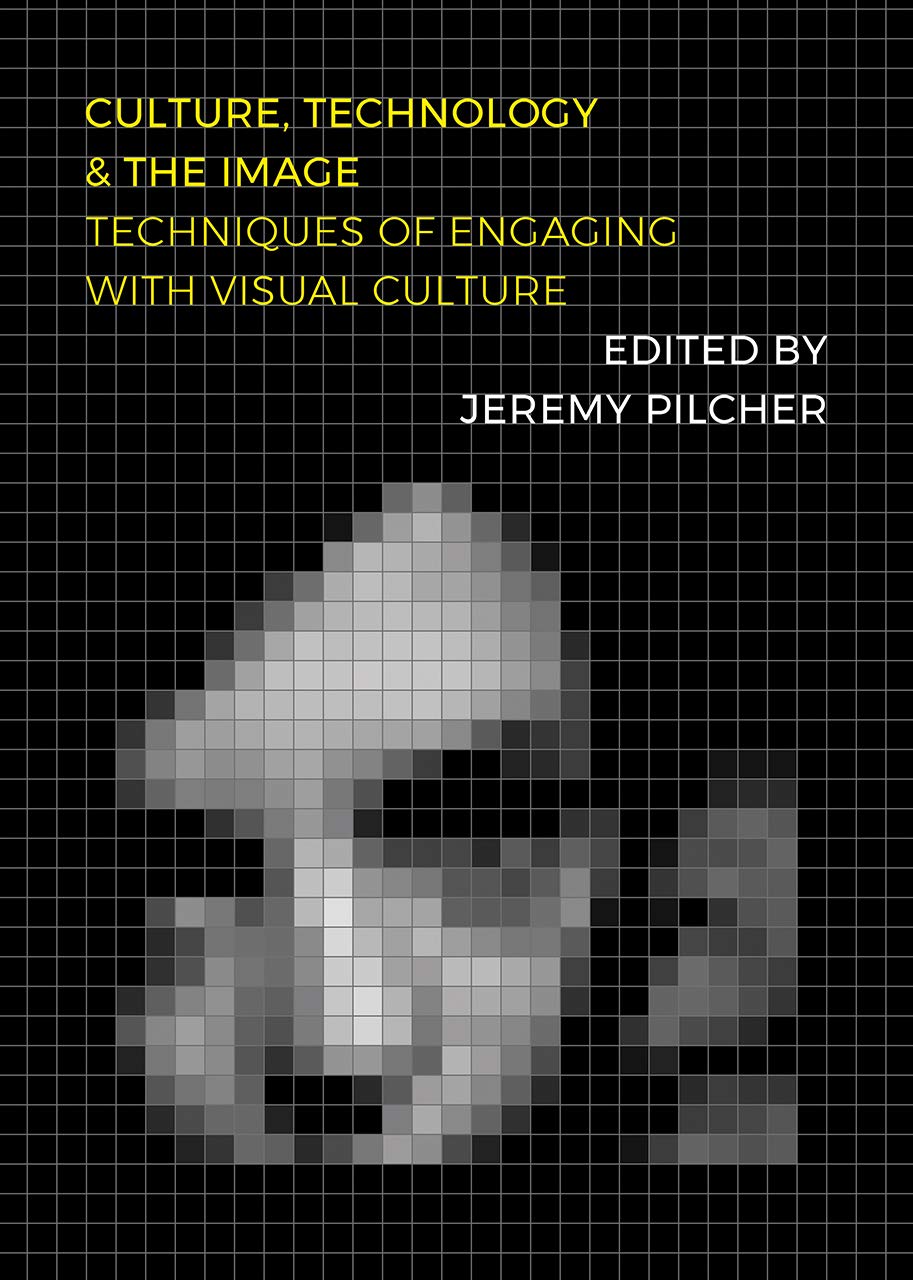 Culture Technology And The Image Techniques Of Engaging With Visual Culture 1st Edition Jeremy Pilcher Editor