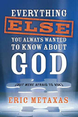 Everything Else You Always Wanted To Know About God But Were Afraid To Ask Eric Metaxas