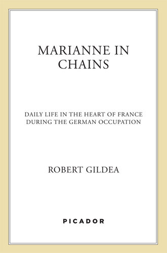 Marianne In Chains Daily Life In The Heart Of France During The German Occupation Robert Gildea