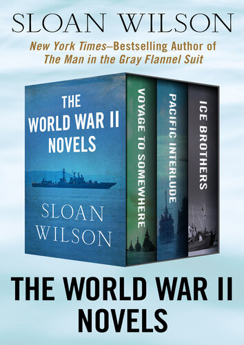 The World War Ii Novels Voyage To Somewhere Pacific Interlude And Ice Brothers Sloan Wilson