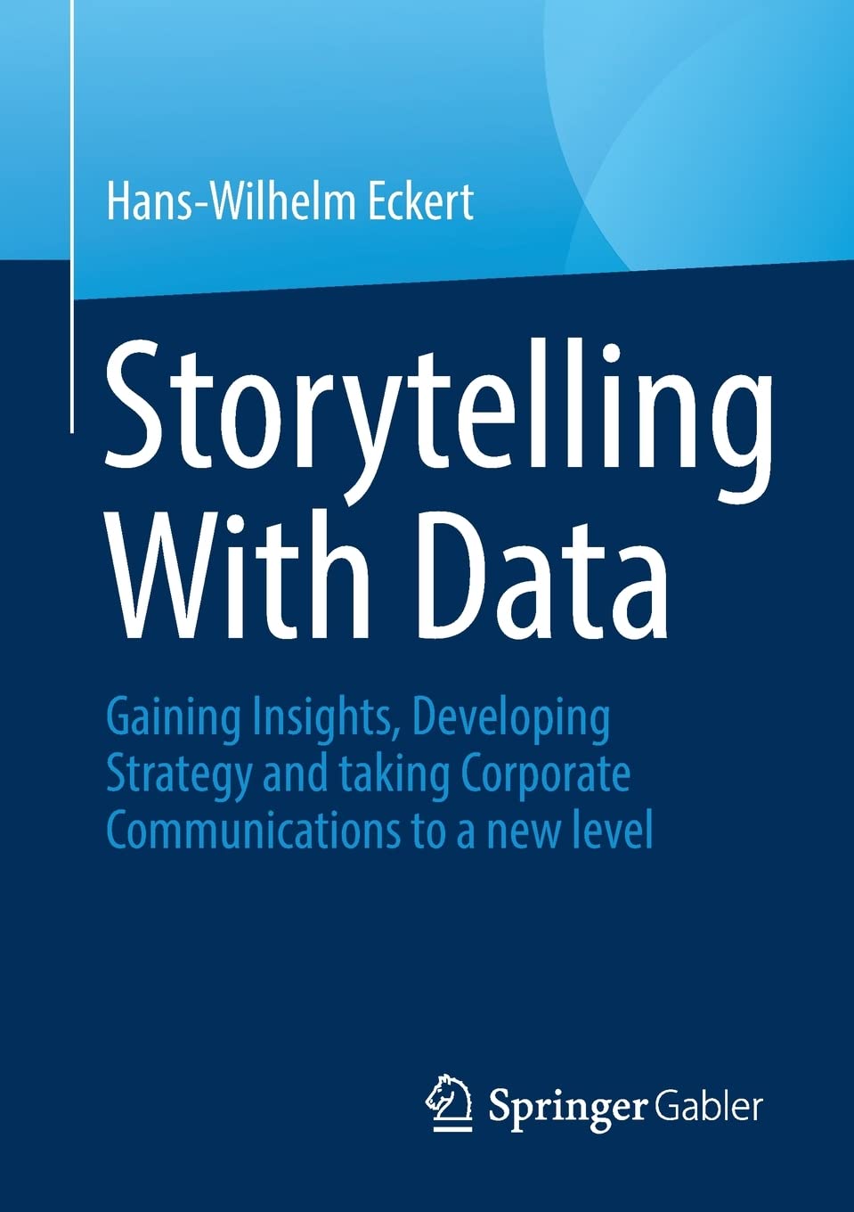Storytelling With Data Gaining Insights Developing Strategy And Taking Corporate Communications To A New Level Hanswilhelm Eckert