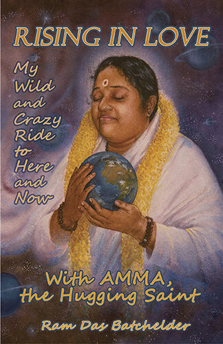 Rising In Love My Wild And Crazy Ride To Here And Now With Amma The Hugging Saint Ram Das Batchelder