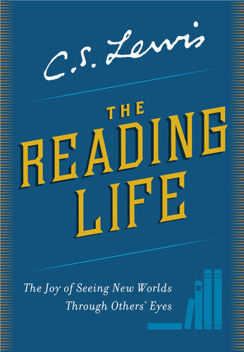 The Reading Life The Joy Of Seeing New Worlds Through Others Eyes C S Lewis