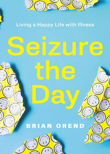 Seizure The Day Living A Happy Life With Illness Brian Orend