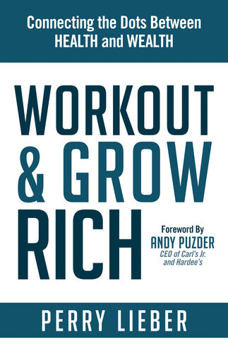 Workout Grow Rich Connecting The Dots Between Health And Wealth Perry Lieber