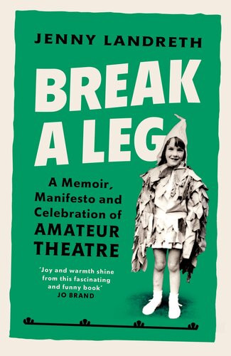Break A Leg A Memoir Manifesto And Celebration Of Amateur Theatre Jenny Landreth