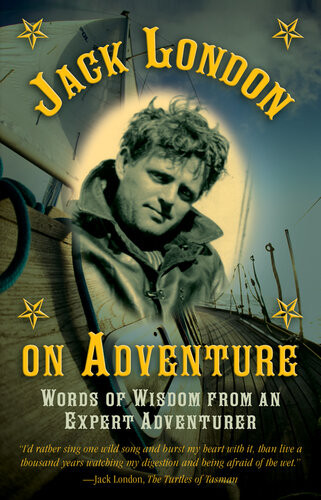 Jack London On Adventure Words Of Wisdom From An Expert Adventurer Jack London