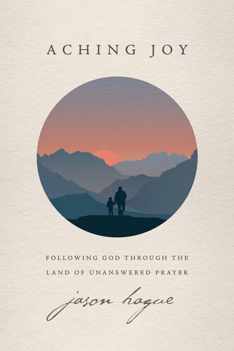 Aching Joy Following God Through The Land Of Unanswered Prayer Jason Hague