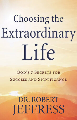 Choosing The Extraordinary Life Gods 7 Secrets For Success And Significance Dr Robert Jeffress