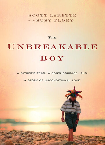 The Unbreakable Boy A Fathers Fear A Sons Courage And A Story Of Unconditional Love Scott Michael Lerette Susy Flory